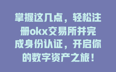 掌握这几点，轻松注册okx交易所并完成身份认证，开启你的数字资产之旅！ 一
