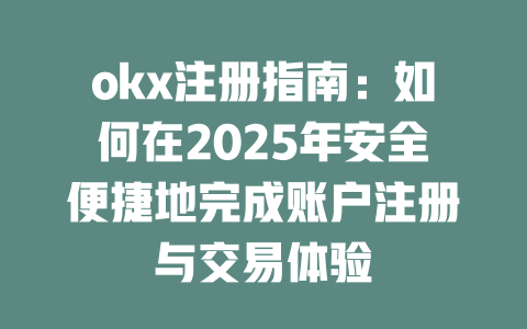 okx注册指南：如何在2025年安全便捷地完成账户注册与交易体验 一