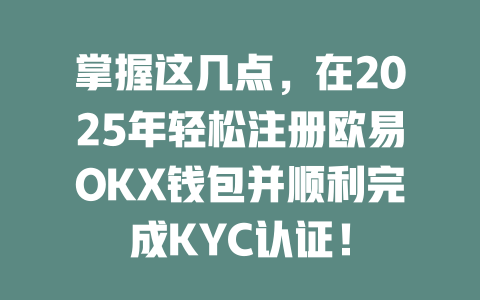掌握这几点，在2025年轻松注册欧易OKX钱包并顺利完成KYC认证！ 一