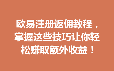 欧易注册返佣教程，掌握这些技巧让你轻松赚取额外收益！ 一
