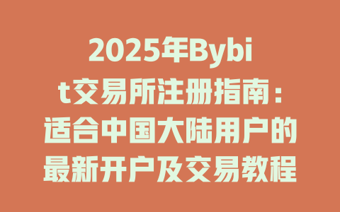 2025年Bybit交易所注册指南:适合中国大陆用户的最新开户及交易教程 一