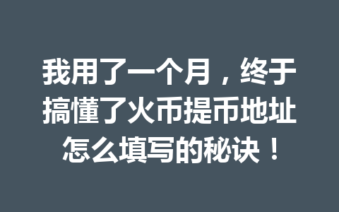 我用了一个月，终于搞懂了火币提币地址怎么填写的秘诀！ 一