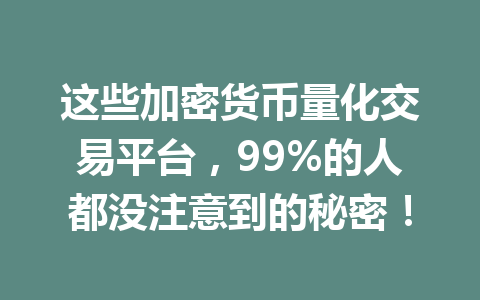 这些加密货币量化交易平台,99%的人都没注意到的秘密! 一