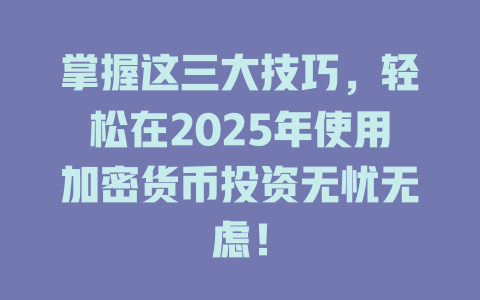 掌握这三大技巧，轻松在2025年使用加密货币投资无忧无虑！ 一