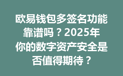 欧易钱包多签名功能靠谱吗?2025年你的数字资产安全是否值得期待? 一