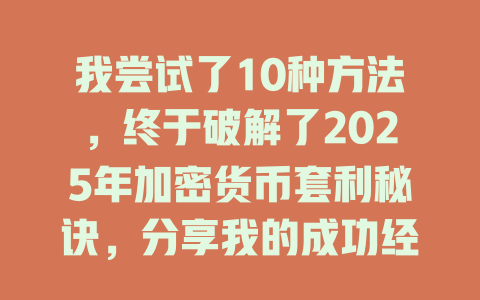 我尝试了10种方法，终于破解了2025年加密货币套利秘诀，分享我的成功经验！ 一