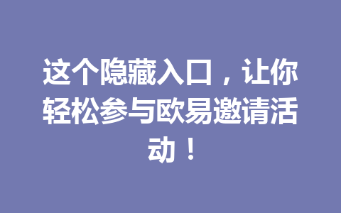 这个隐藏入口，让你轻松参与欧易邀请活动！ 一
