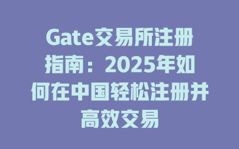 Gate交易所注册指南：2025年如何在中国轻松注册并高效交易 一