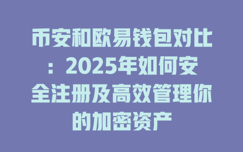 币安和欧易钱包对比：2025年如何安全注册及高效管理你的加密资产 一