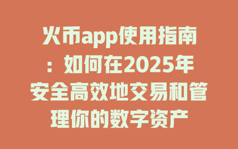 火币app使用指南：如何在2025年安全高效地交易和管理你的数字资产 一