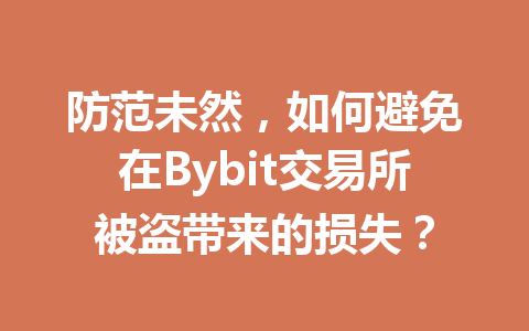 防范未然,如何避免在Bybit交易所被盗带来的损失? 一