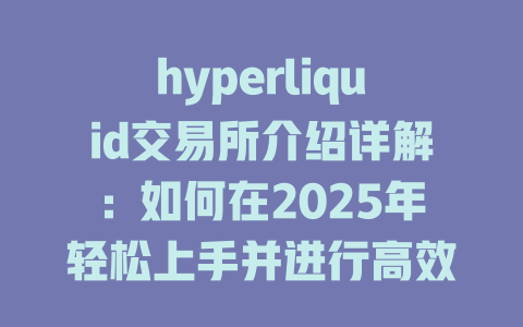 hyperliquid交易所介绍详解:如何在2025年轻松上手并进行高效交易? 一