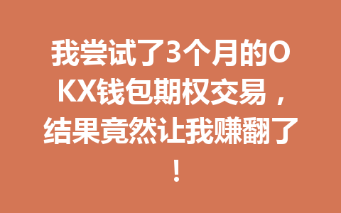 我尝试了3个月的OKX钱包期权交易，结果竟然让我赚翻了！ 一