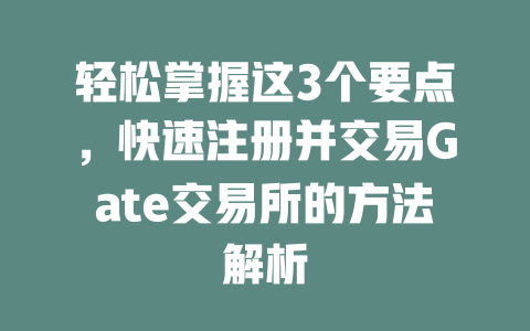 轻松掌握这3个要点，快速注册并交易Gate交易所的方法解析 一