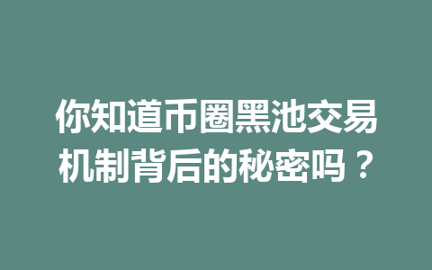 你知道币圈黑池交易机制背后的秘密吗？ 一