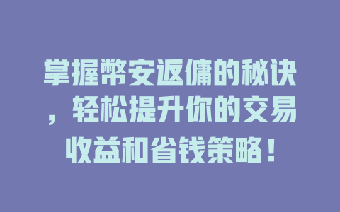 掌握幣安返傭的秘诀，轻松提升你的交易收益和省钱策略！ 一