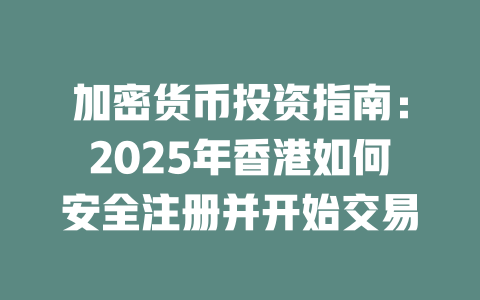 加密货币投资指南：2025年香港如何安全注册并开始交易 一