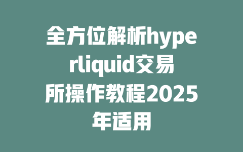 全方位解析hyperliquid交易所操作教程2025年适用 一