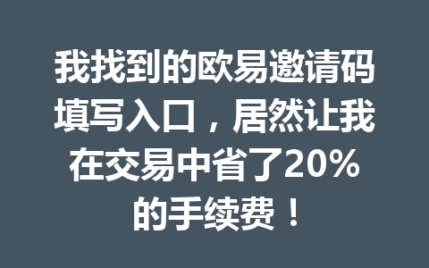 我找到的欧易邀请码填写入口,居然让我在交易中省了20%的手续费! 一