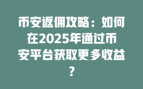 币安返佣攻略：如何在2025年通过币安平台获取更多收益？ 一