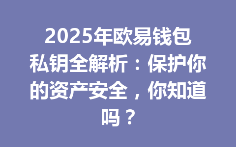 2025年欧易钱包私钥全解析：保护你的资产安全，你知道吗？ 一