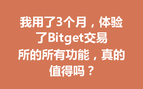 我用了3个月，体验了Bitget交易所的所有功能，真的值得吗？ 一
