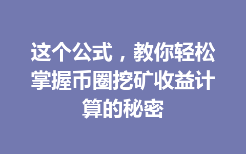 这个公式,教你轻松掌握币圈挖矿收益计算的秘密 一