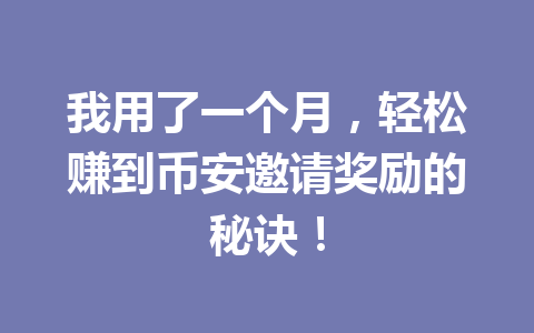 我用了一个月,轻松赚到币安邀请奖励的秘诀! 一