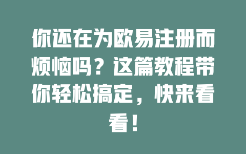 你还在为欧易注册而烦恼吗?这篇教程带你轻松搞定,快来看看! 一