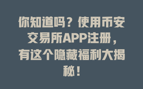 你知道吗？使用币安交易所APP注册，有这个隐藏福利大揭秘！ 一