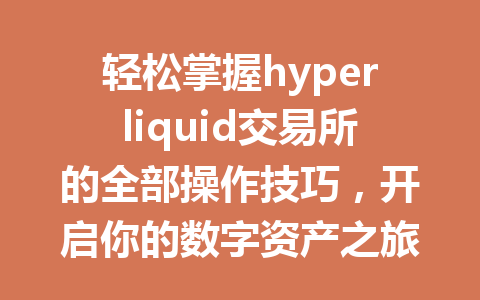 轻松掌握hyperliquid交易所的全部操作技巧,开启你的数字资产之旅! 一