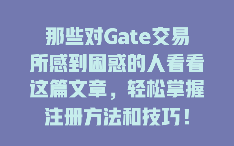 那些对Gate交易所感到困惑的人看看这篇文章,轻松掌握注册方法和技巧! 一