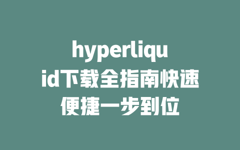 hyperliquid下载全指南快速便捷一步到位 一
