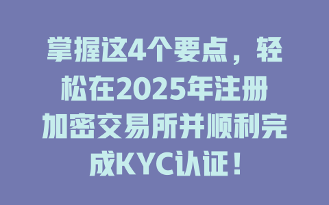 掌握这4个要点,轻松在2025年注册加密交易所并顺利完成KYC认证! 一