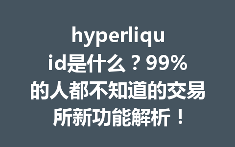 hyperliquid是什么？99%的人都不知道的交易所新功能解析！ 一