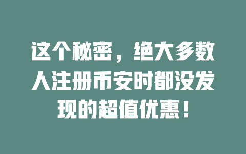 这个秘密，绝大多数人注册币安时都没发现的超值优惠！ 一