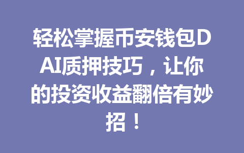 轻松掌握币安钱包DAI质押技巧，让你的投资收益翻倍有妙招！ 一