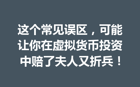 这个常见误区,可能让你在虚拟货币投资中赔了夫人又折兵! 一