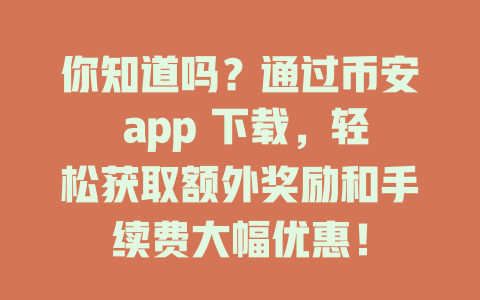 你知道吗？通过币安 app 下载，轻松获取额外奖励和手续费大幅优惠！ 一