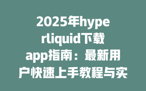 2025年hyperliquid下载app指南:最新用户快速上手教程与实用技巧 一