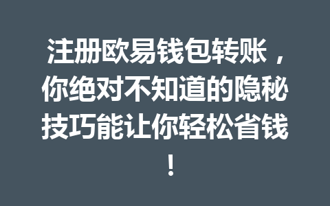 注册欧易钱包转账，你绝对不知道的隐秘技巧能让你轻松省钱！ 一