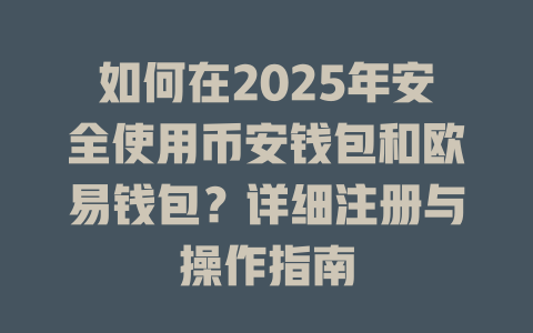 如何在2025年安全使用币安钱包和欧易钱包？详细注册与操作指南 一