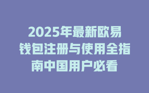 2025年最新欧易钱包注册与使用全指南中国用户必看 一