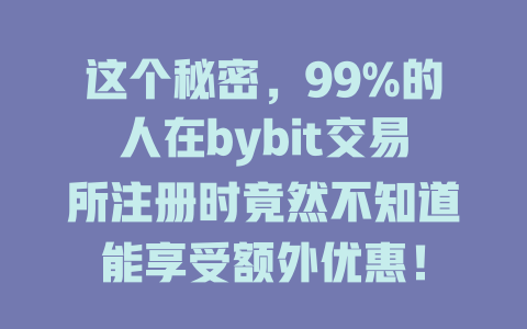 这个秘密，99%的人在bybit交易所注册时竟然不知道能享受额外优惠！ 一