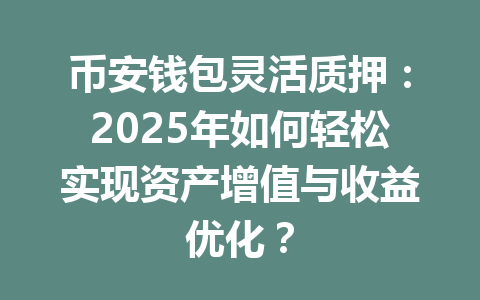 币安钱包灵活质押：2025年如何轻松实现资产增值与收益优化？ 一