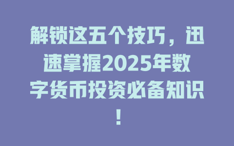 解锁这五个技巧，迅速掌握2025年数字货币投资必备知识！ 一