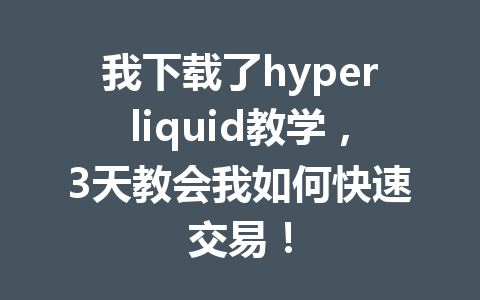 我下载了hyperliquid教学，3天教会我如何快速交易！ 一