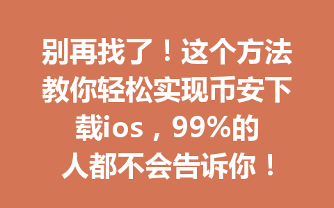 别再找了!这个方法教你轻松实现币安下载ios,99%的人都不会告诉你! 一