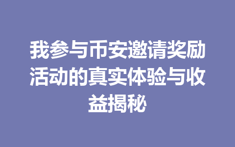 我参与币安邀请奖励活动的真实体验与收益揭秘 一