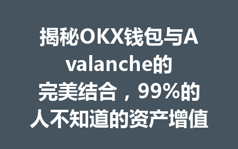 揭秘OKX钱包与Avalanche的完美结合，99%的人不知道的资产增值秘密！ 一